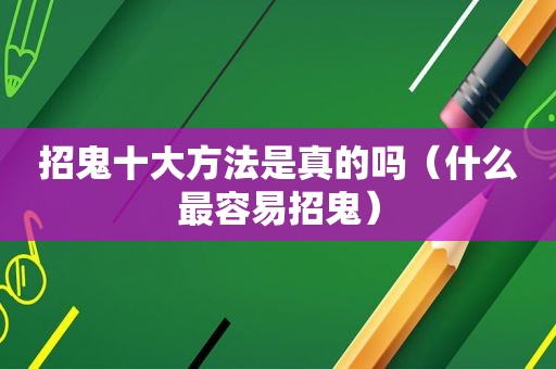 招鬼十大方法是真的吗（什么最容易招鬼）