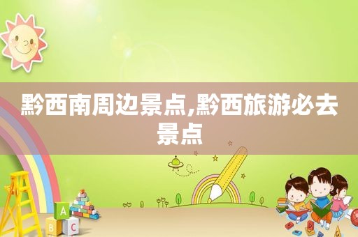黔西南周边景点,黔西旅游必去景点