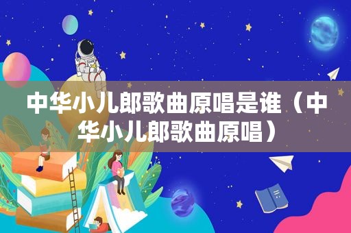 中华小儿郎歌曲原唱是谁（中华小儿郎歌曲原唱）