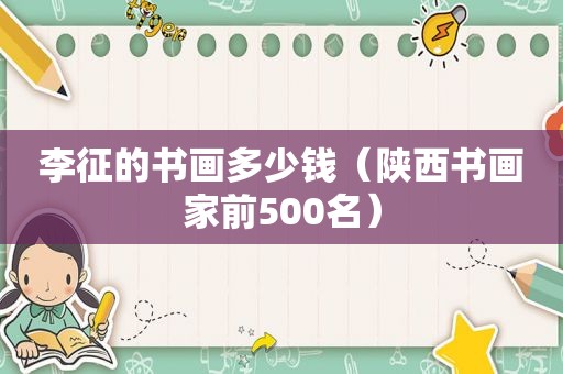 李征的书画多少钱（陕西书画家前500名）