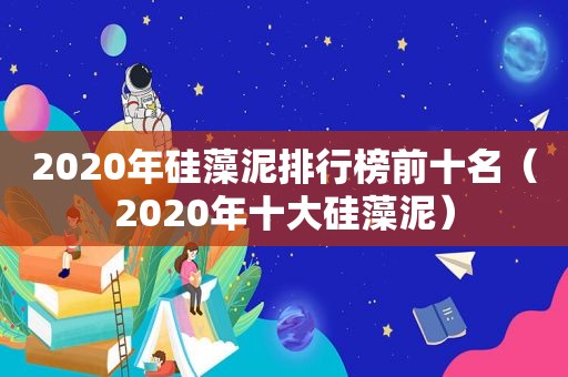 2020年硅藻泥排行榜前十名（2020年十大硅藻泥）