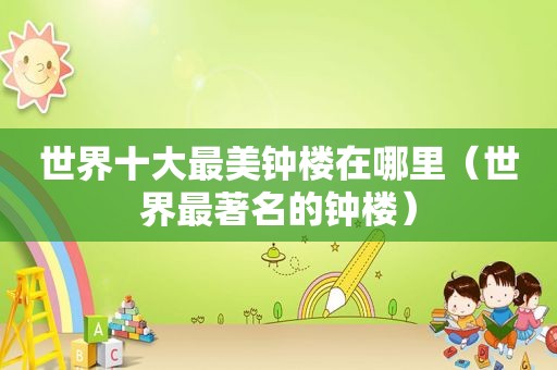 世界十大最美钟楼在哪里（世界最著名的钟楼）
