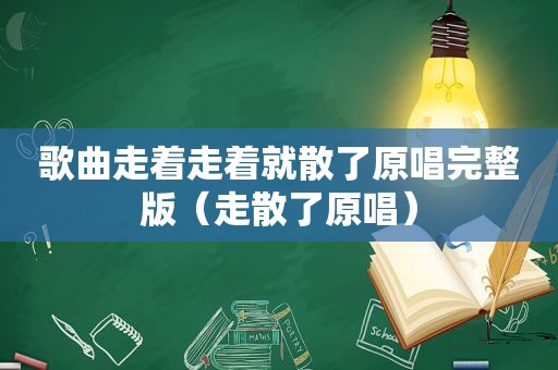歌曲走着走着就散了原唱完整版（走散了原唱）