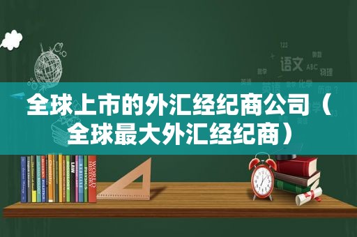 全球上市的外汇经纪商公司（全球最大外汇经纪商）