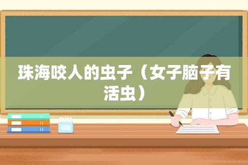 珠海咬人的虫子（女子脑子有活虫）