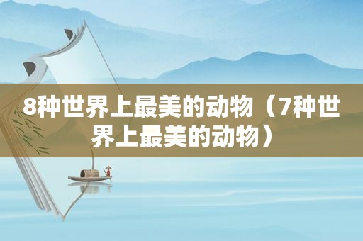 8种世界上最美的动物（7种世界上最美的动物）