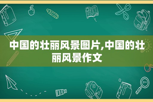 中国的壮丽风景图片,中国的壮丽风景作文