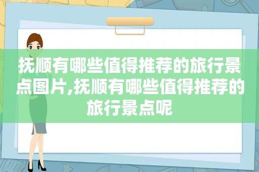 抚顺有哪些值得推荐的旅行景点图片,抚顺有哪些值得推荐的旅行景点呢