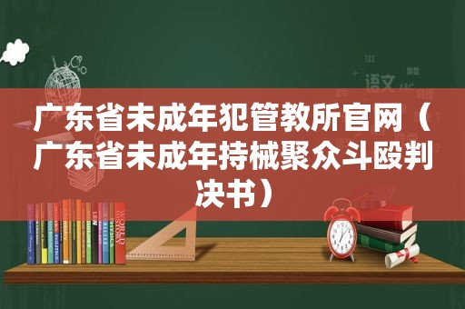 广东省未成年犯管教所官网（广东省未成年持械聚众斗殴判决书）