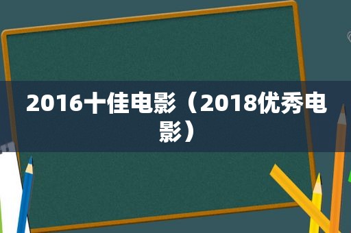 2016十佳电影（2018优秀电影）
