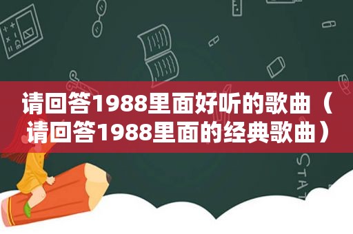 请回答1988里面好听的歌曲（请回答1988里面的经典歌曲）