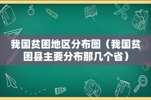 我国贫困地区分布图（我国贫困县主要分布那几个省）