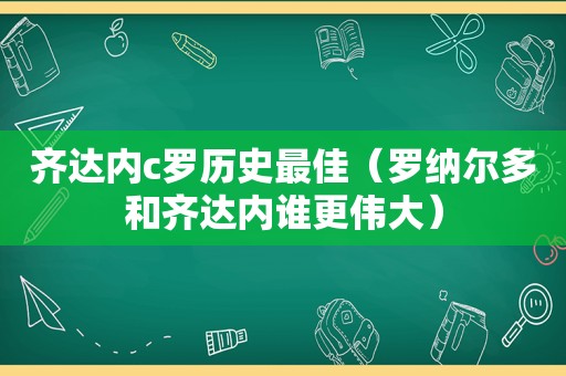 齐达内c罗历史最佳（罗纳尔多和齐达内谁更伟大）