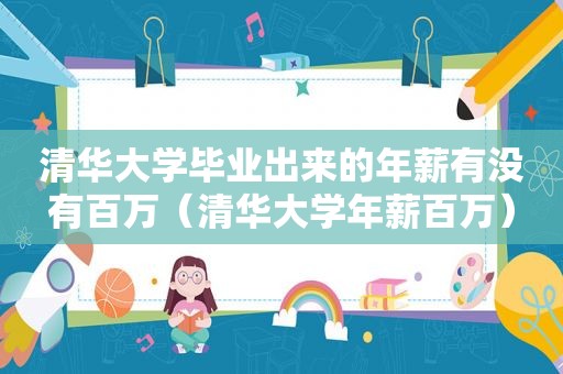 清华大学毕业出来的年薪有没有百万（清华大学年薪百万）