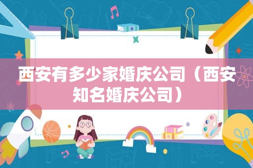 西安有多少家婚庆公司（西安知名婚庆公司）