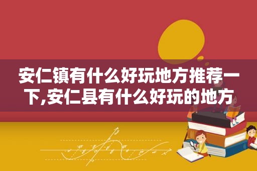 安仁镇有什么好玩地方推荐一下,安仁县有什么好玩的地方