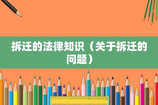 拆迁的法律知识（关于拆迁的问题）  第1张