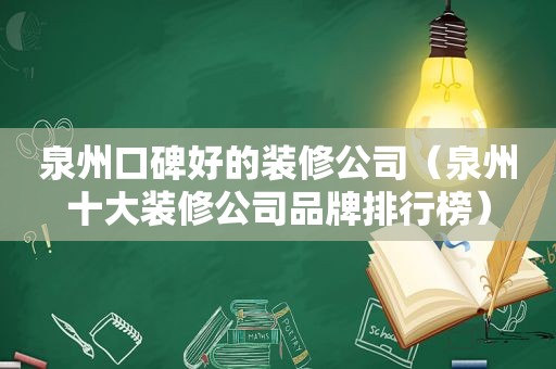 泉州口碑好的装修公司（泉州十大装修公司品牌排行榜）