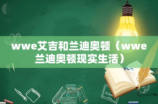 wwe艾吉和兰迪奥顿（wwe兰迪奥顿现实生活）