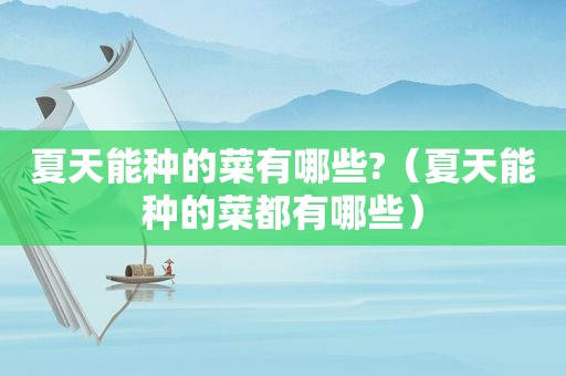 夏天能种的菜有哪些?（夏天能种的菜都有哪些）