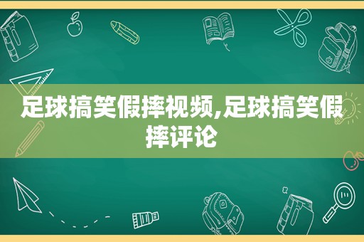 足球搞笑假摔视频,足球搞笑假摔评论