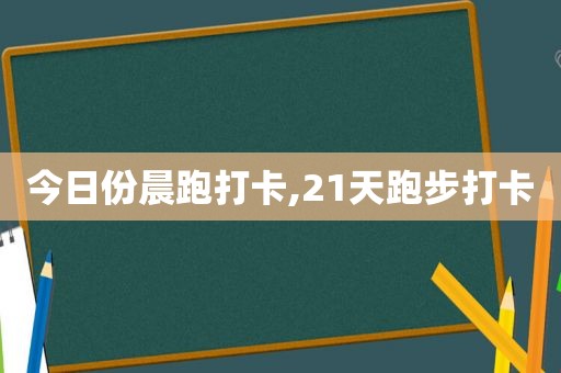 今日份晨跑打卡,21天跑步打卡