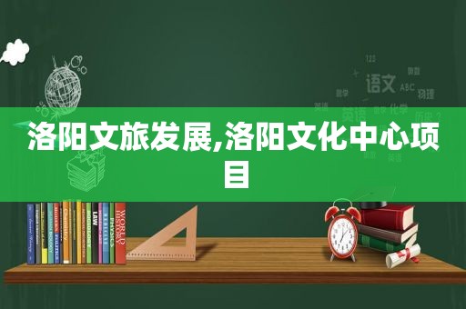 洛阳文旅发展,洛阳文化中心项目