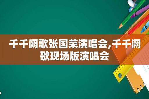 千千阙歌张国荣演唱会,千千阙歌现场版演唱会