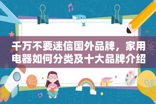千万不要迷信国外品牌，家用电器如何分类及十大品牌介绍
