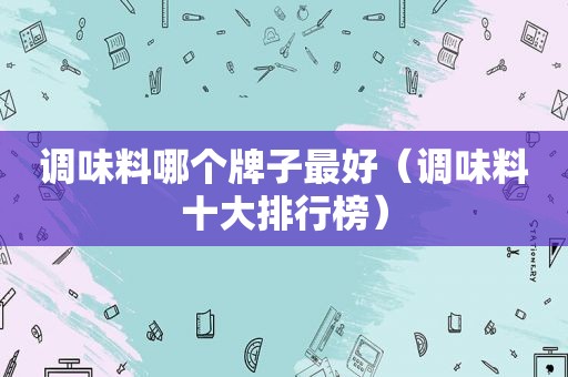 调味料哪个牌子最好（调味料十大排行榜）