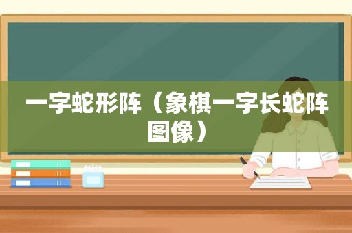 一字蛇形阵（象棋一字长蛇阵图像）