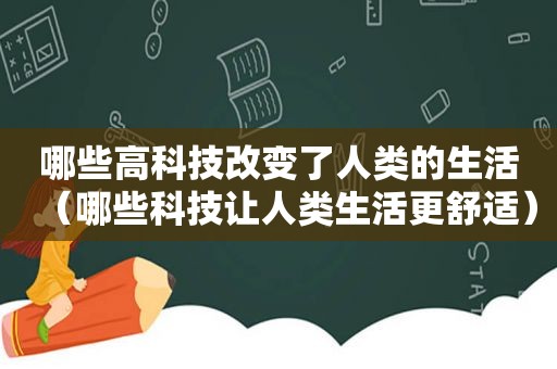 哪些高科技改变了人类的生活（哪些科技让人类生活更舒适）