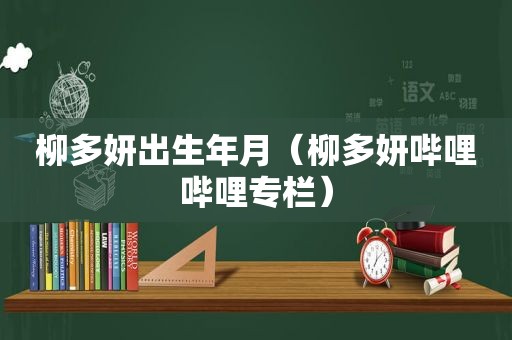 柳多妍出生年月（柳多妍哔哩哔哩专栏）