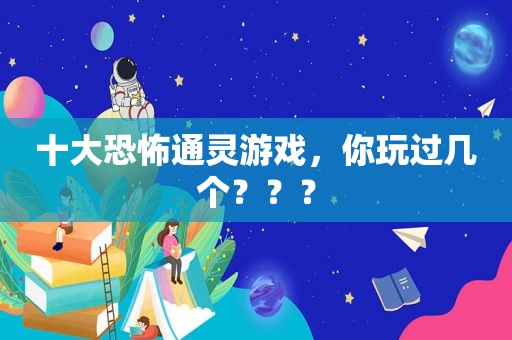 十大恐怖通灵游戏，你玩过几个？？？