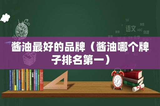 酱油最好的品牌（酱油哪个牌子排名第一）