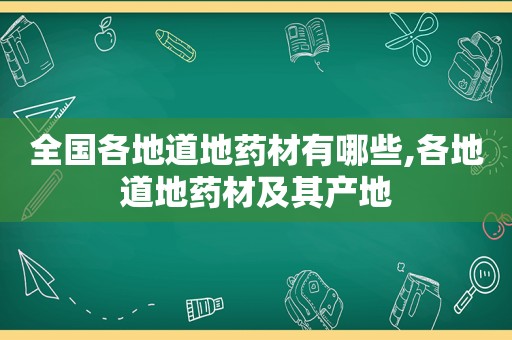 全国各地道地药材有哪些,各地道地药材及其产地