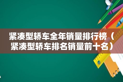 紧凑型轿车全年销量排行榜（紧凑型轿车排名销量前十名）
