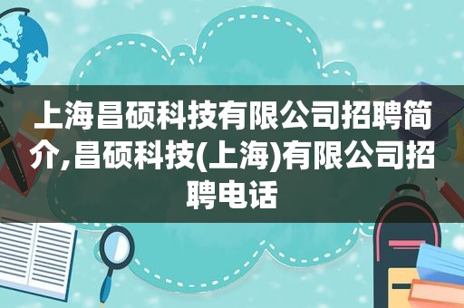 上海昌硕科技有限公司招聘简介,昌硕科技(上海)有限公司招聘电话