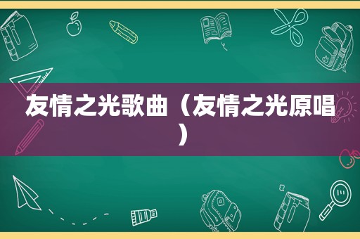 友情之光歌曲（友情之光原唱）