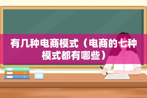 有几种电商模式（电商的七种模式都有哪些）