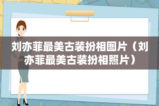 刘亦菲最美古装扮相图片（刘亦菲最美古装扮相照片）