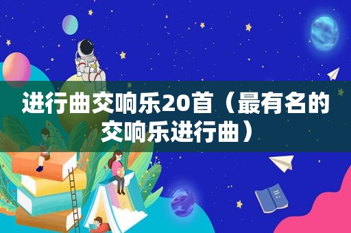 进行曲交响乐20首（最有名的交响乐进行曲）