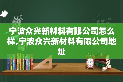 宁波众兴新材料有限公司怎么样,宁波众兴新材料有限公司地址