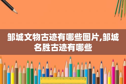 邹城文物古迹有哪些图片,邹城名胜古迹有哪些