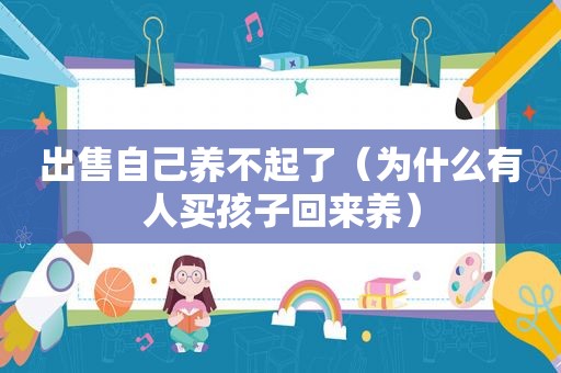 出售自己养不起了（为什么有人买孩子回来养）