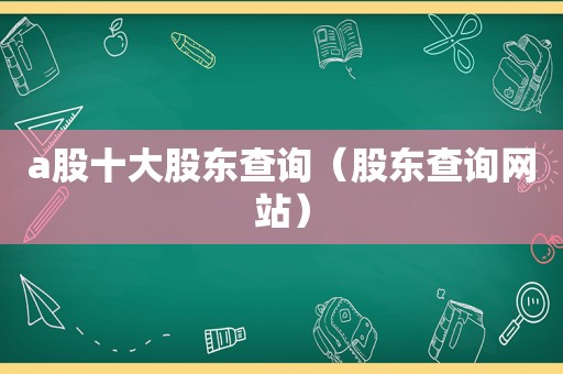 a股十大股东查询（股东查询网站）