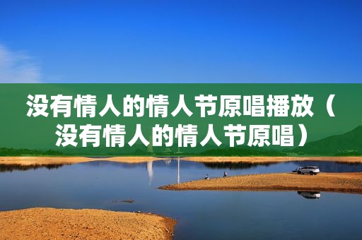 没有情人的情人节原唱播放（没有情人的情人节原唱）