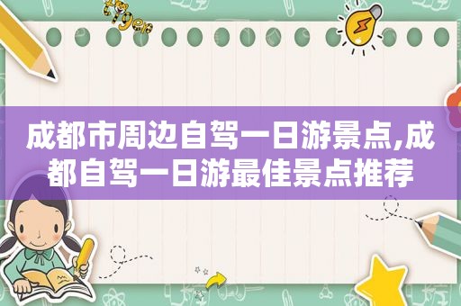 成都市周边自驾一日游景点,成都自驾一日游最佳景点推荐