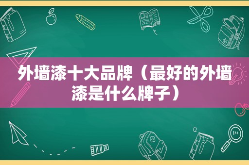外墙漆十大品牌（最好的外墙漆是什么牌子）