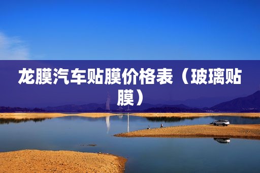 龙膜汽车贴膜价格表（玻璃贴膜）